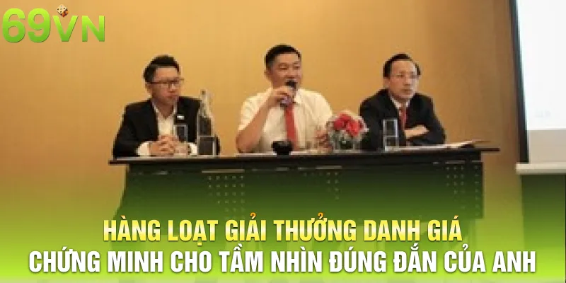 Hàng loạt giải thưởng danh giá chứng minh cho tầm nhìn đúng đắn của anh